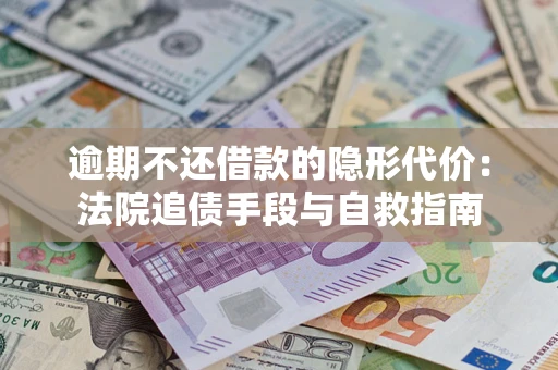 武汉逾期不还借款的隐形代价：法院追债手段与自救指南