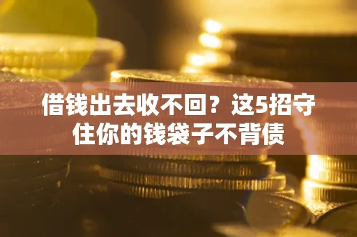 武汉借钱出去收不回？这5招守住你的钱袋子不背债