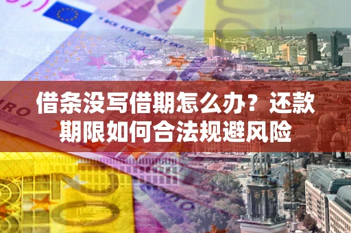 武汉借条没写借期怎么办？还款期限如何合法规避风险