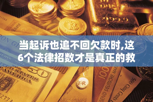 武汉当起诉也追不回欠款时,这6个法律招数才是真正的救命稻草