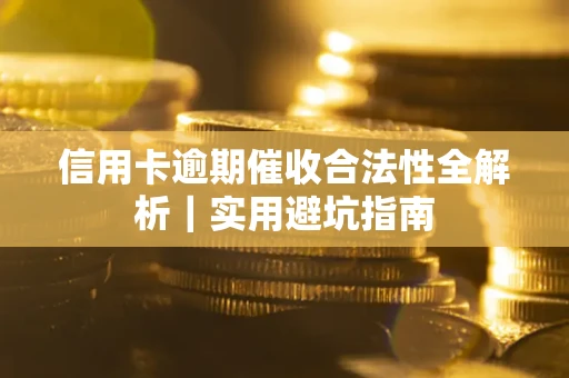 武汉信用卡逾期催收合法性全解析｜实用避坑指南