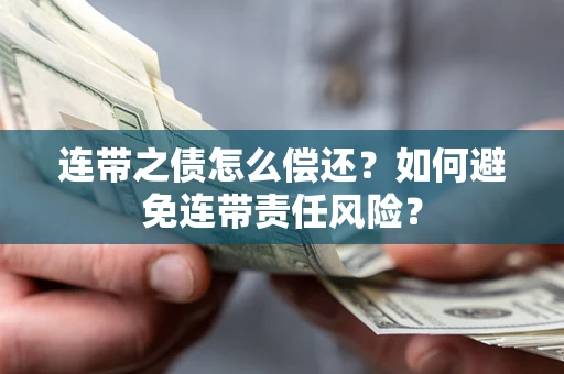 武汉连带之债怎么偿还？如何避免连带责任风险？