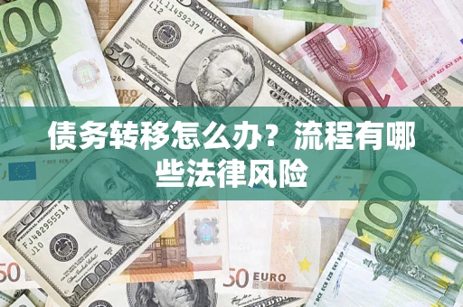 武汉债务转移怎么办？流程有哪些法律风险